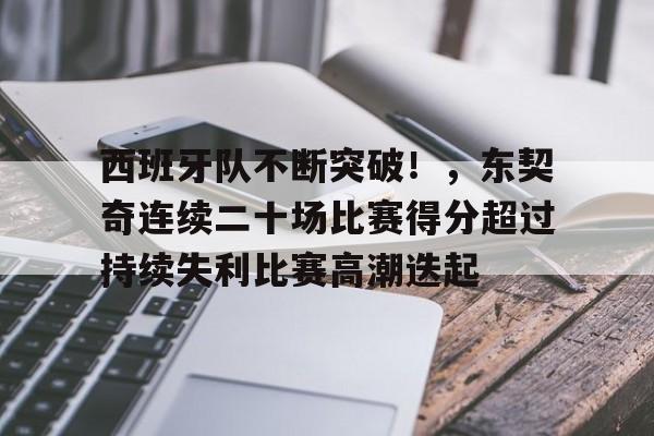 金年会官网-西班牙队不断突破！，东契奇连续二十场比赛得分超过持续失利比赛高潮迭起的简单介绍