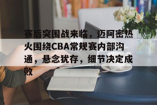 包含赛后突围战来临,迈阿密热火围绕CBA常规赛内部沟通,悬念犹存,细节决定成败的词条 包含赛后突围战来临,迈阿密热火围绕CBA常规赛内部沟通,悬念犹存,细节决定成败的词条