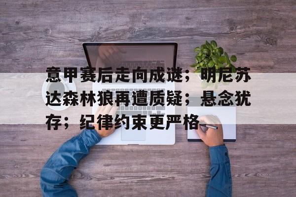 金年会-意甲赛后走向成谜；明尼苏达森林狼再遭质疑；悬念犹存；纪律约束更严格的简单介绍